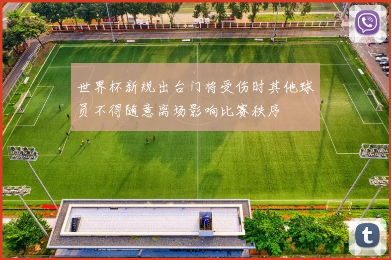 世界杯新规出台门将受伤时其他球员不得随意离场影响比赛秩序