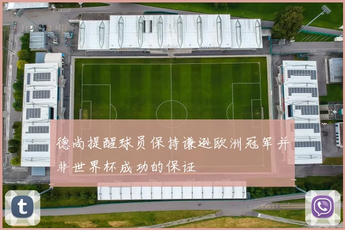 德尚提醒球员保持谦逊欧洲冠军并非世界杯成功的保证