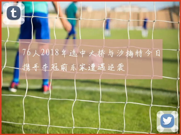 76人2018年选中大桥与沙梅特今日携手夺冠前东家遭遇逆袭