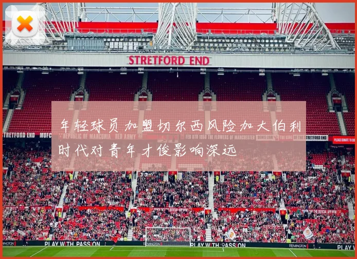 年轻球员加盟切尔西风险加大伯利时代对青年才俊影响深远