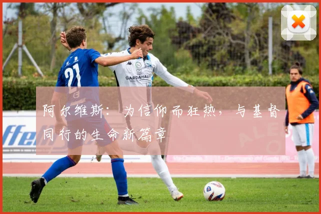 阿尔维斯：为信仰而狂热，与基督同行的生命新篇章