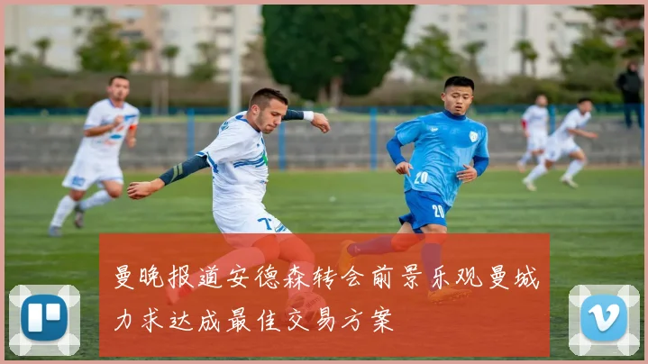 曼晚报道安德森转会前景乐观曼城力求达成最佳交易方案