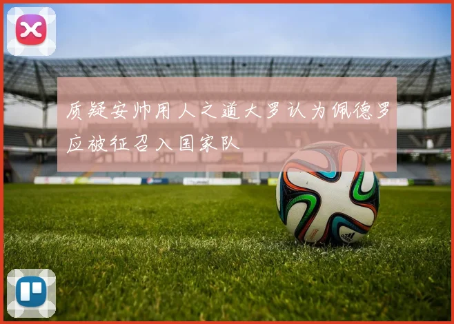 质疑安帅用人之道大罗认为佩德罗应被征召入国家队