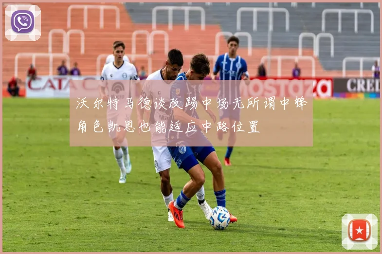 沃尔特马德谈改踢中场无所谓中锋角色凯恩也能适应中路位置