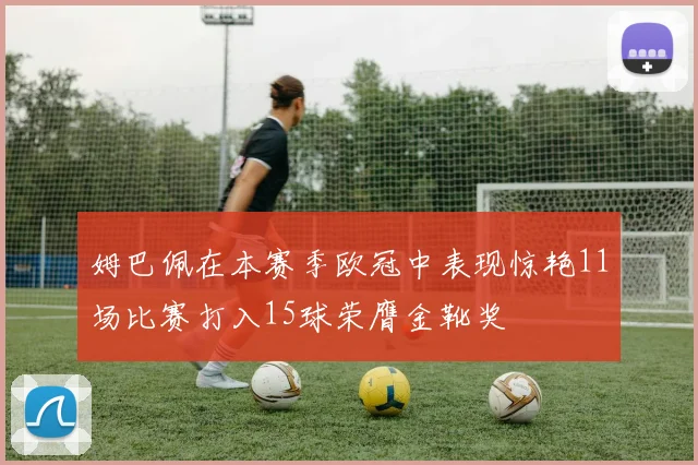 姆巴佩在本赛季欧冠中表现惊艳11场比赛打入15球荣膺金靴奖