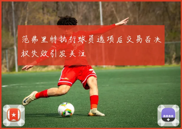 范弗里特执行球员选项后交易否决权失效引发关注